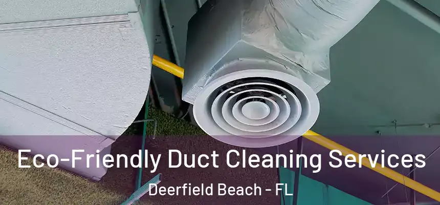 Eco-Friendly Duct Cleaning Services Deerfield Beach - FL