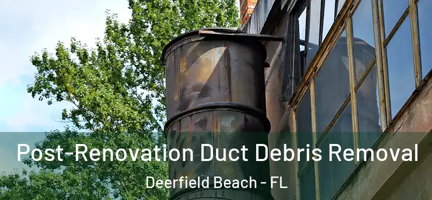 Post-Renovation Duct Debris Removal Deerfield Beach - FL